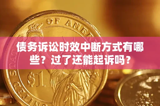 济南债务诉讼时效中断方式有哪些？过了还能起诉吗？
