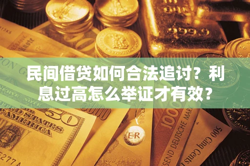济南民间借贷如何合法追讨？利息过高怎么举证才有效？