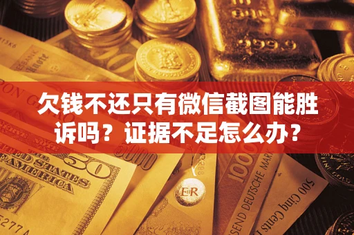 济南欠钱不还只有微信截图能胜诉吗？证据不足怎么办？