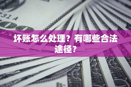 济南坏账怎么处理？有哪些合法途径？