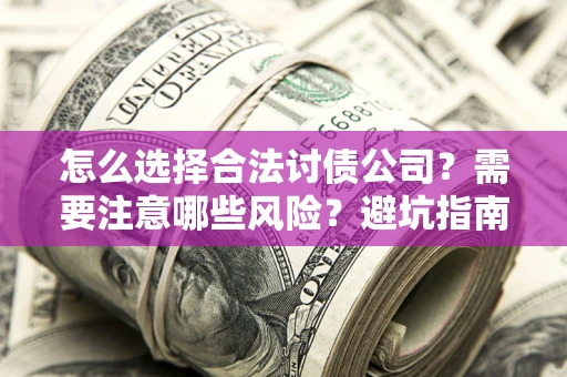 济南怎么选择合法讨债公司？需要注意哪些风险？避坑指南来了！