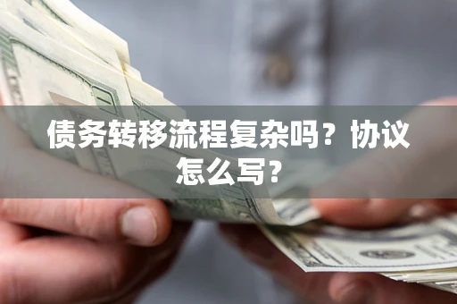 济南债务转移流程复杂吗？协议怎么写？