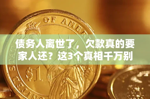济南债务人离世了，欠款真的要家人还？这3个真相千万别弄错
