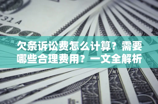 济南欠条诉讼费怎么计算？需要哪些合理费用？一文全解析