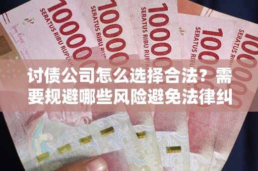 济南讨债公司怎么选择合法?需要规避哪些风险避免法律纠纷? 济南讨债公司怎么选择合法?需要规避哪些风险避免法律纠纷?