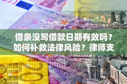 济南借条没写借款日期有效吗？如何补救法律风险？律师支招