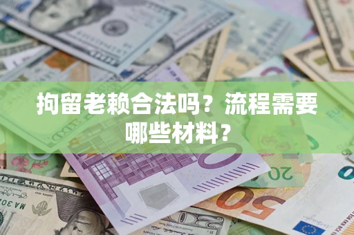 济南拘留老赖合法吗？流程需要哪些材料？