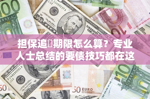 济南担保追償期限怎么算？专业人士总结的要债技巧都在这里了