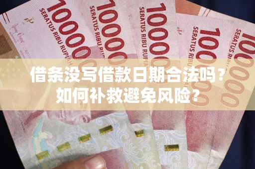 济南借条没写借款日期合法吗？如何补救避免风险？