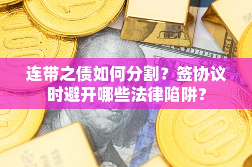 济南连带之债如何分割？签协议时避开哪些法律陷阱？