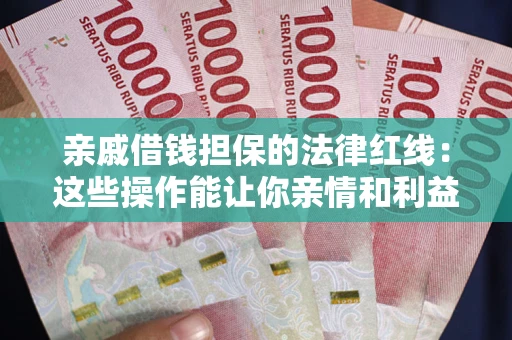 济南亲戚借钱担保的法律红线：这些操作能让你亲情和利益两不误