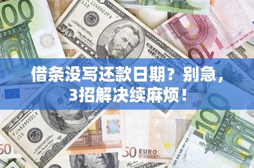 济南借条没写还款日期？别急，3招解决续麻烦！