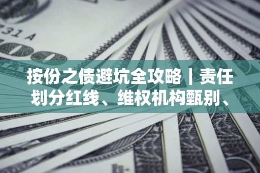 济南按份之债避坑全攻略｜责任划分红线、维权机构甄别、纠纷处理全流程拆解