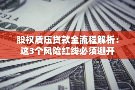 济南股权质压贷款全流程解析：这3个风险红线必须避开