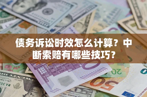 济南债务诉讼时效怎么计算？中断索赔有哪些技巧？