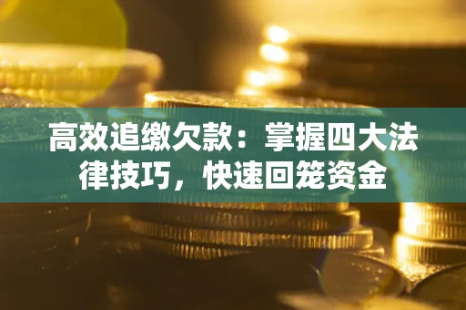 济南高效追缴欠款：掌握四大法律技巧，快速回笼资金