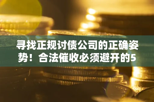 济南寻找正规讨债公司的正确姿势！合法催收必须避开的5大雷区