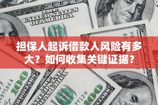 济南担保人起诉借款人风险有多大？如何收集关键证据？