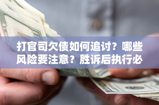 济南打官司欠债如何追讨？哪些风险要注意？胜诉后执行必看！