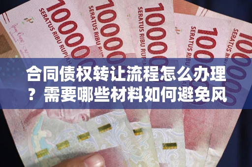 济南合同债权转让流程怎么办理？需要哪些材料如何避免风险？