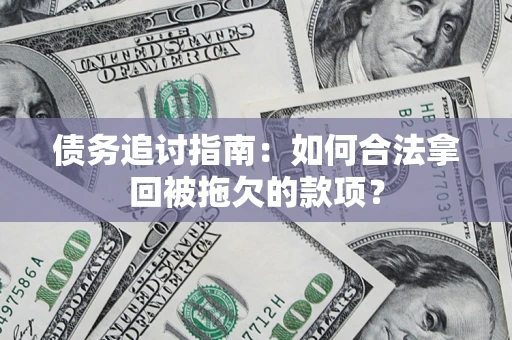 济南债务追讨指南：如何合法拿回被拖欠的款项？