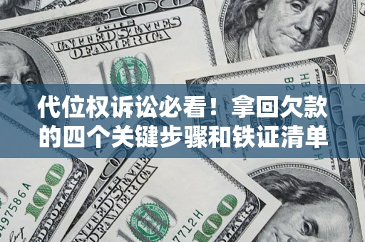 济南代位权诉讼必看！拿回欠款的四个关键步骤和铁证清单