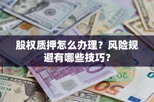 济南股权质押怎么办理？风险规避有哪些技巧？