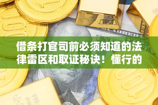 济南借条打官司前必须知道的法律雷区和取证秘诀！懂行的人已经留好这些证据