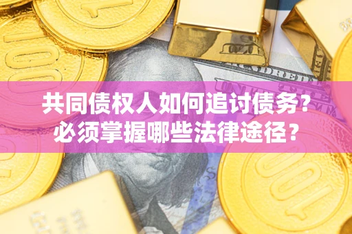 济南共同债权人如何追讨债务？必须掌握哪些法律途径？