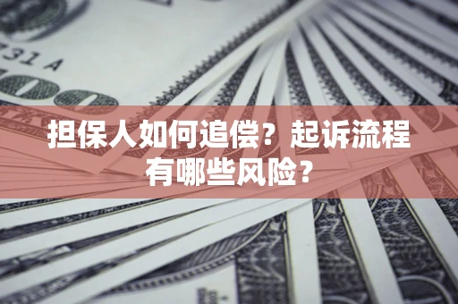 济南担保人如何追偿？起诉流程有哪些风险？