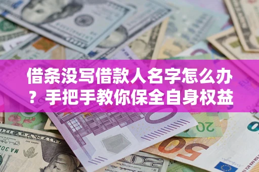 济南借条没写借款人名字怎么办？手把手教你保全自身权益