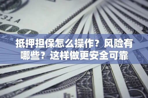 济南抵押担保怎么操作？风险有哪些？这样做更安全可靠