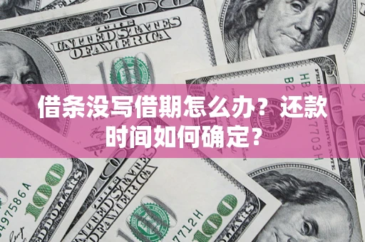 济南借条没写借期怎么办？还款时间如何确定？