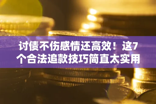 济南讨债不伤感情还高效！这7个合法追款技巧简直太实用