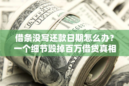 济南借条没写还款日期怎么办？一个细节毁掉百万借贷真相