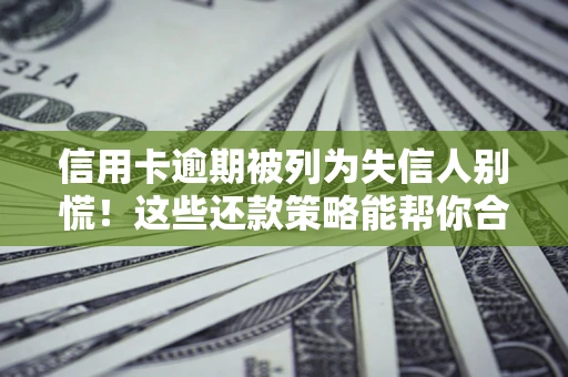 济南信用卡逾期被列为失信人别慌！这些还款策略能帮你合法止损