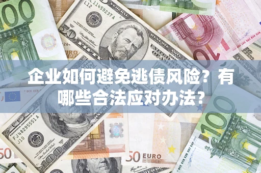 济南企业如何避免逃债风险？有哪些合法应对办法？