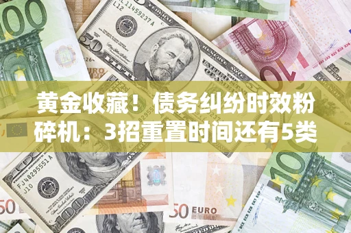 济南黄金收藏！债务纠纷时效粉碎机：3招重置时间还有5类不设年限的特殊债务
