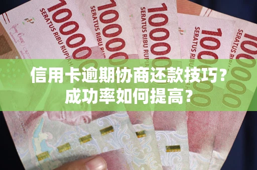 济南信用卡逾期协商还款技巧？成功率如何提高？
