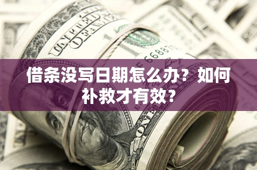 济南借条没写日期怎么办？如何补救才有效？