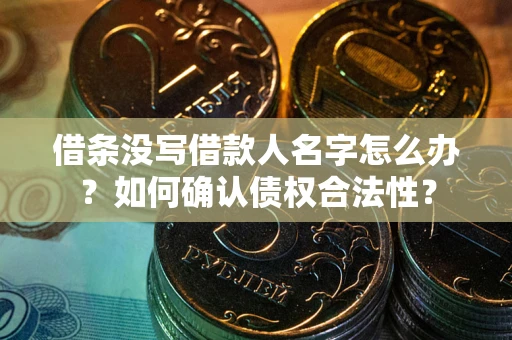 济南借条没写借款人名字怎么办？如何确认债权合法性？