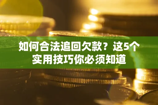 济南如何合法追回欠款？这5个实用技巧你必须知道