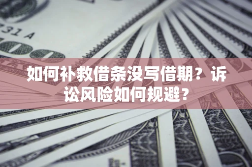 济南如何补救借条没写借期？诉讼风险如何规避？