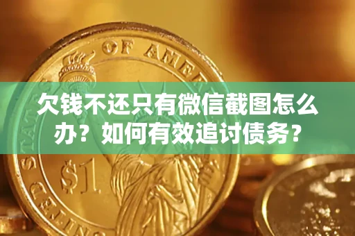 济南欠钱不还只有微信截图怎么办？如何有效追讨债务？
