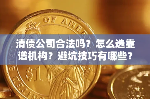 济南清债公司合法吗？怎么选靠谱机构？避坑技巧有哪些？