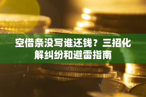 济南空借条没写谁还钱？三招化解纠纷和避雷指南