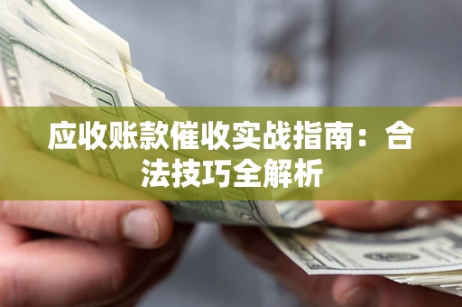 济南应收账款催收实战指南：合法技巧全解析