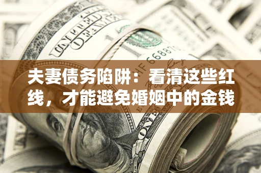 济南夫妻债务陷阱：看清这些红线，才能避免婚姻中的金钱危机