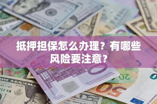 济南抵押担保怎么办理？有哪些风险要注意？