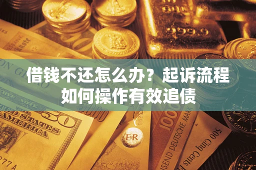 济南借钱不还怎么办？起诉流程如何操作有效追债
